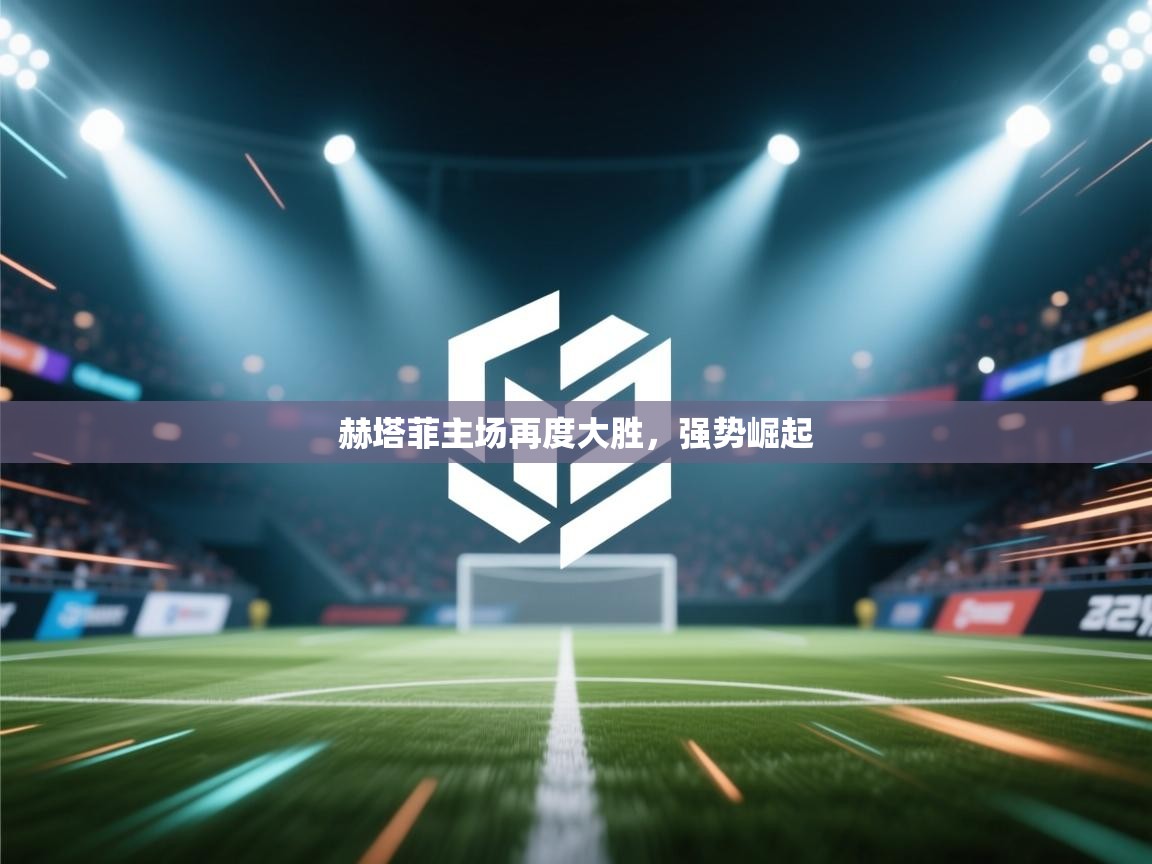 赫塔菲主场再度大胜，强势崛起  第1张